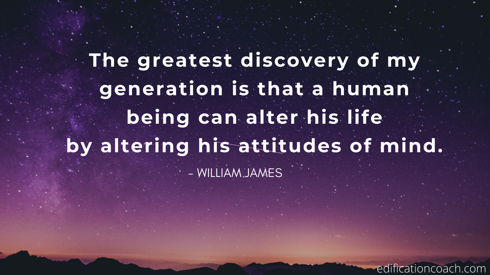 3The greatest discovery of my generation is that a human being can alter his life
by altering his attitudes of mind.
—WILLIAM JAMES
